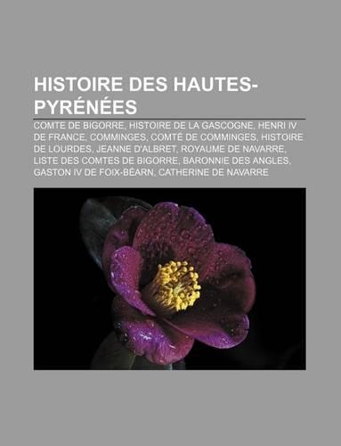 Histoire Des Hautes-Pyrenees: Comte de Bigorre, Histoire de La Gascogne, Henri IV de France, Comminges, Comte de Comminges, Histoire de Lourdes(French)