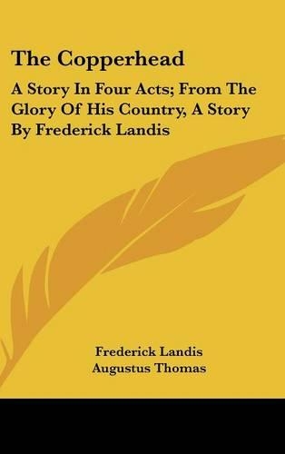 The Copperhead: A Story in Four Acts; From the Glory of His Country, a Story by Frederick Landis