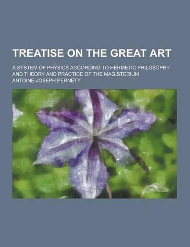Treatise on the Great Art; A System of Physics According to Hermetic Philosophy and Theory and Practice of the Magisterium: (English)