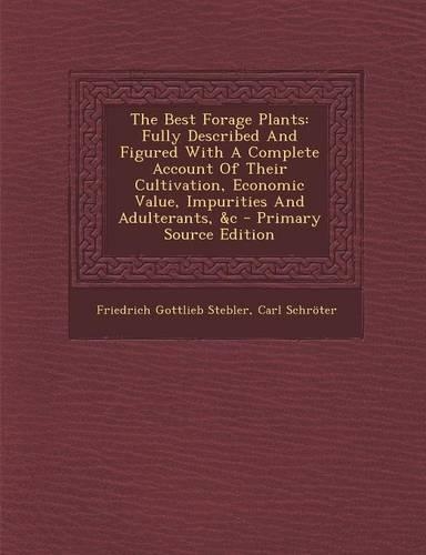The Best Forage Plants: Fully Described and Figured with a Complete Account of Their Cultivation, Economic Value, Impurities and Adulterants, &C - Primary Source Edition(English)