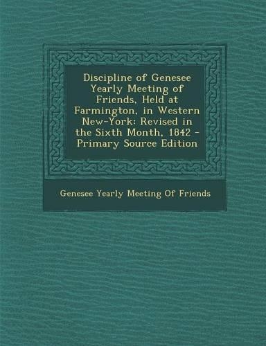 Discipline of Genesee Yearly Meeting of Friends, Held at Farmington, in Western New-York: Revised in the Sixth Month, 1842