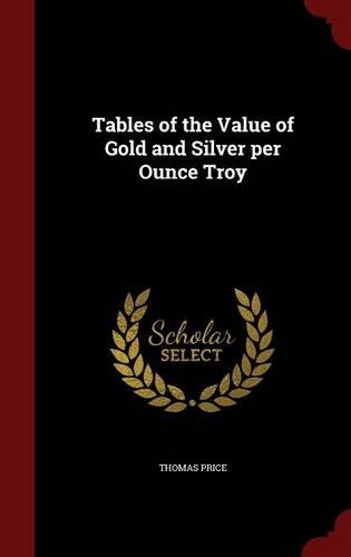 Tables of the Value of Gold and Silver Per Ounce Troy
