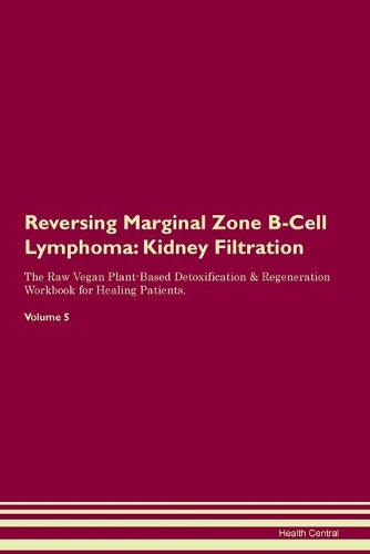 Reversing Marginal Zone B-Cell Lymphoma: Kidney Filtration The Raw Vegan Plant-Based Detoxification & Regeneration Workbook for Healing Patients. Volume 5