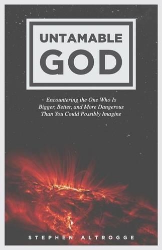 Untamable God: Encountering the One Who Is Bigger, Better, and More Dangerous Than You Could Possibly Imagine(English)