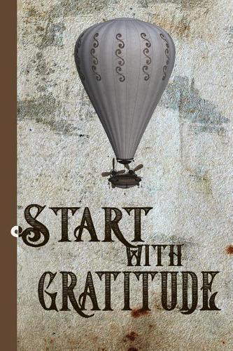 Start With Gratitude: Just 1 - 5 minutes a day to a happier you. Daily journal and gratitude diary with inspirational quotes.(3 Start with Gratitude)