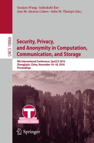 Security, Privacy, and Anonymity in Computation, Communication, and Storage: 9th International Conference, SpaCCS 2016, Zhangjiajie, China, November 16-18, 2016,  Proceedings(10066 Lecture Notes in Computer Science)
