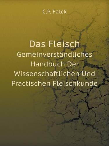 Das Fleisch Gemeinverständliches Handbuch Der Wissenschaftlichen Und Practischen Fleischkunde: (German)