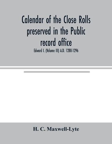 Calendar of the Close rolls preserved in the Public record office. Prepared under the superintendence of the deputy keeper of the records Edward I. (Volume III) A.D. 1288-1296