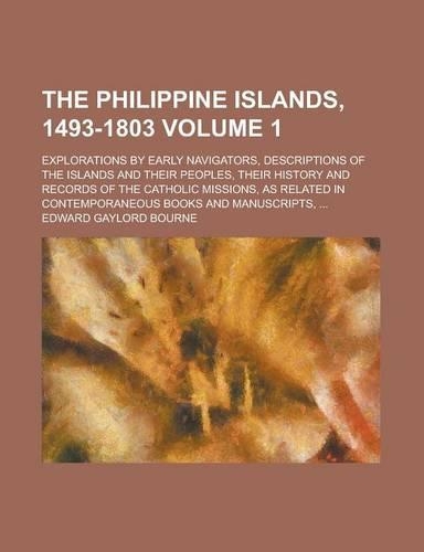 The Philippine Islands, 1493-1803 (Volume 1); Explorations by Early Navigators, Descriptions of the Islands and Their Peoples, Their History