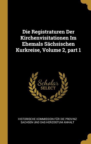 Die Registraturen Der Kirchenvisitationen Im Ehemals Sächsischen Kurkreise, Volume 2, part 1