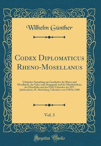 Codex Diplomaticus Rheno-Mosellanus, Vol. 3: Urkunden-Sammlung zur Geschichte der Rhein-und Mosellande, der Nahe-und Ahrgegend, und des Hundsrückens, des Meinfeldes und der Eifel; Urkunden des XIV. Jahrhunderts, II. Abtheilung, Urkunden von 1350 bi