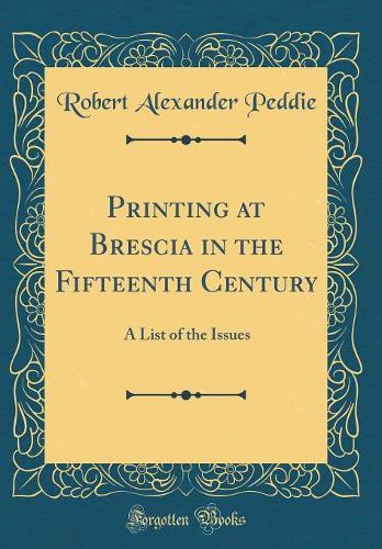 Printing at Brescia in the Fifteenth Century: A List of the Issues (Classic Reprint)