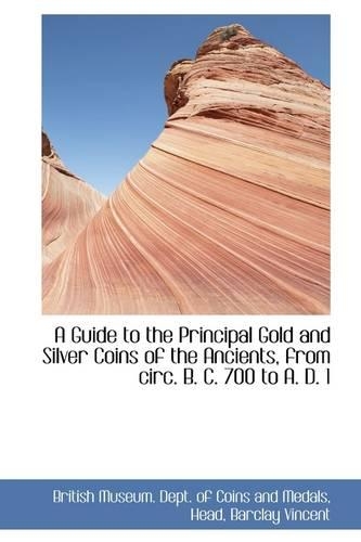 A Guide to the Principal Gold and Silver Coins of the Ancients, from Circ. B. C. 700 to A. D. 1: (English)