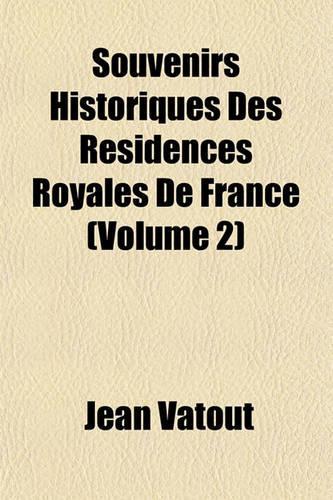 Souvenirs Historiques Des Residences Royales de France (Volume 2)