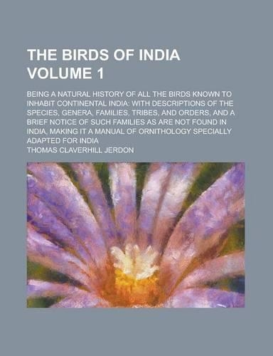 The Birds of India; Being a Natural History of All the Birds Known to Inhabit Continental India: With Descriptions of the Species, Genera, Families, T(English)