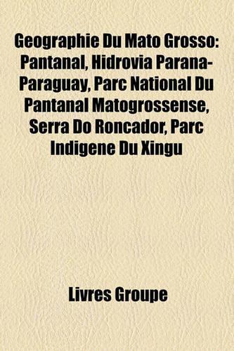 Gographie Du Mato Grosso: Pantanal, Hidrova Paran-Paraguay, Parc National Du Pantanal Matogrossense, Serra Do Roncador, Parc Indigne Du Xingu(French)