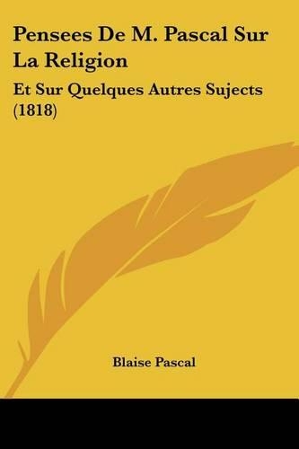 Pensees De M. Pascal Sur La Religion: Et Sur Quelques Autres Sujects (1818)(French)
