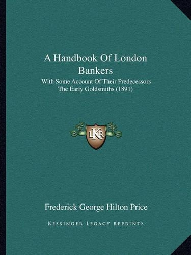 Handbook of London Bankers: With Some Account of Their Predecessors the Early Goldsmiths (1891)(English)