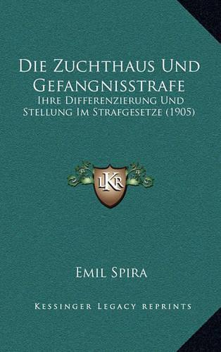 Zuchthaus Und Gefangnisstrafe: Ihre Differenzierung Und Stellung Im Strafgesetze (1905)(German)