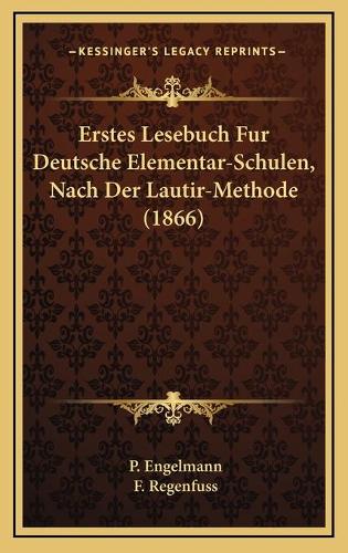 Erstes Lesebuch Fur Deutsche Elementar-Schulen, Nach Der Lautir-Methode (1866): (German)