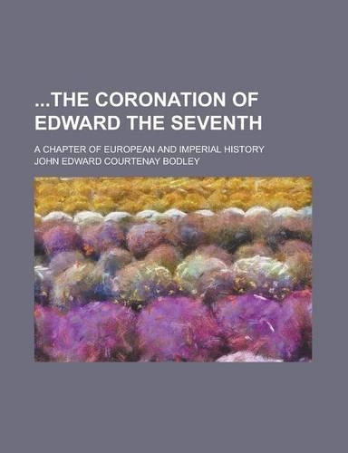 The Coronation of Edward the Seventh; A Chapter of European and Imperial History