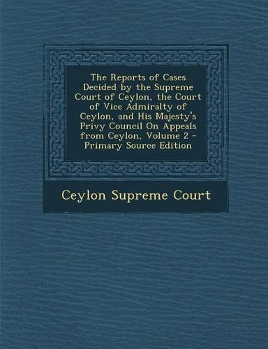 The Reports of Cases Decided by the Supreme Court of Ceylon, the Court of Vice Admiralty of Ceylon, and His Majesty's Privy Council on Appeals from Ceylon, Volume 2