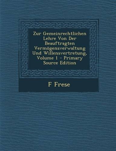 Zur Gemeinrechtlichen Lehre Von Der Beauftragten Vermogensverwaltung Und Willensvertretung, Volume 1 - Primary Source Edition: (German)