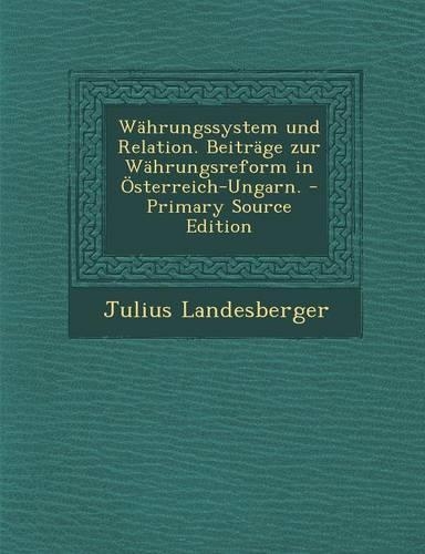 Wahrungssystem Und Relation. Beitrage Zur Wahrungsreform in Osterreich-Ungarn.