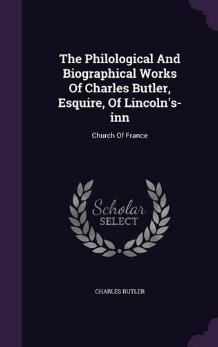 The Philological And Biographical Works Of Charles Butler, Esquire, Of Lincoln's-inn