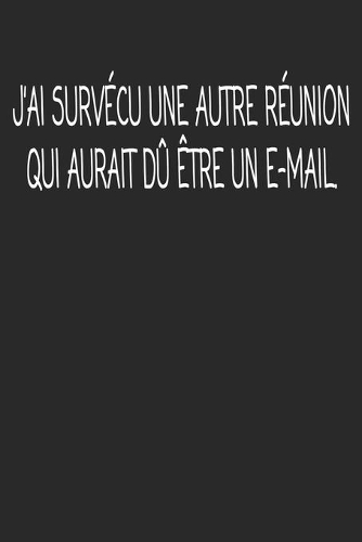 J'ai Survécu Une Autre Réunion Qui Aurait Dû Être Un E-mail.