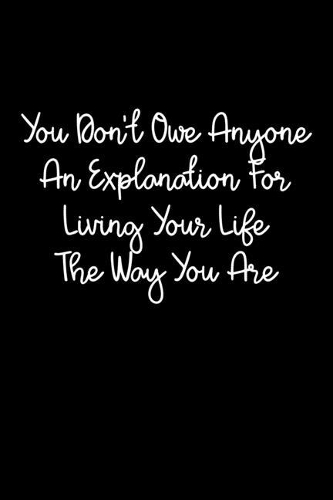 You Don't Owe Anyone An Explanation For Living Your Life The Way You Are: 105 Undated Pages: Paperback Journal