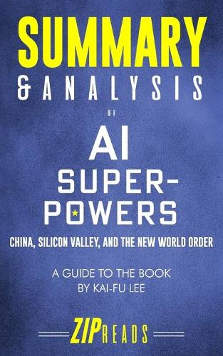 Summary & Analysis of AI Superpowers: China, Silicon Valley, and the New World Order - A Guide to the Book by Kai-Fu Lee