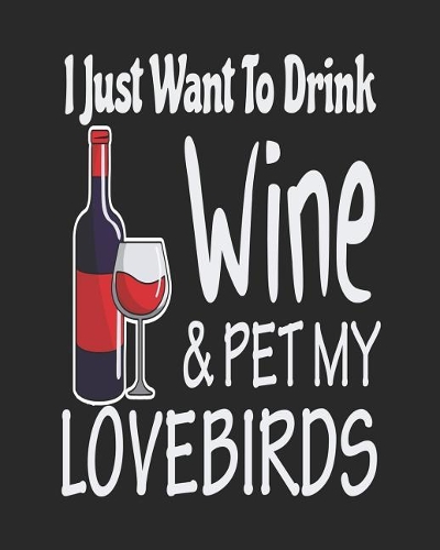 I Just Want to Drink Wine & Pet My Lovebirds