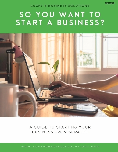 So You Want To Start A Business?: Lucky B Business Solutions Business Program