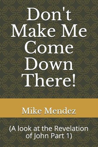 Don't Make Me Come Down There!: (A look at the Revelation of John Part 1)