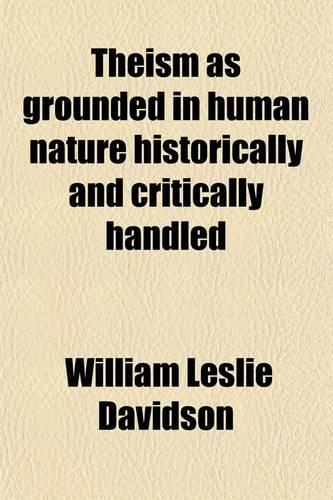 Theism as Grounded in Human Nature; Historically and Critically Handled. Being the Burnett Lectures for 1892 and 1893