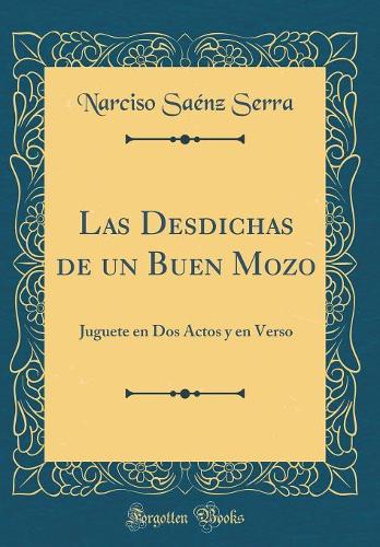 Las Desdichas de un Buen Mozo: Juguete en Dos Actos y en Verso (Classic Reprint)