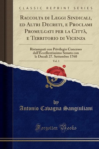 Raccolta di Leggi Sindicali, ed Altri Decreti, e Proclami Promulgati per la Città, e Territorio di Vicenza, Vol. 1: Ristampati con Privilegio Concesso dall'Eccellentissimo Senato con le Ducali 27. Settembre 1760 (Classic Reprint)