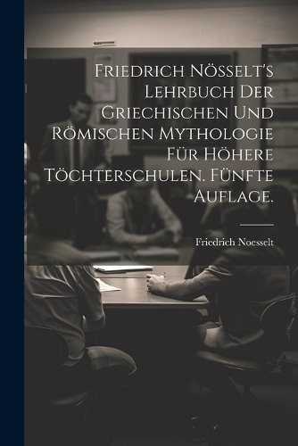 Friedrich Nösselt's Lehrbuch der griechischen und römischen Mythologie für höhere Töchterschulen. Fünfte Auflage.