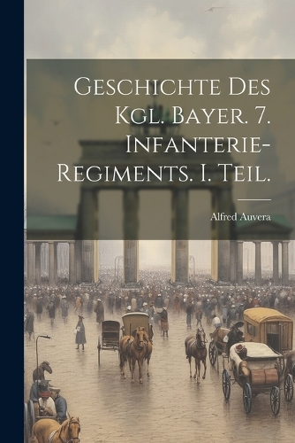 Geschichte des Kgl. Bayer. 7. Infanterie-Regiments. I. Teil.