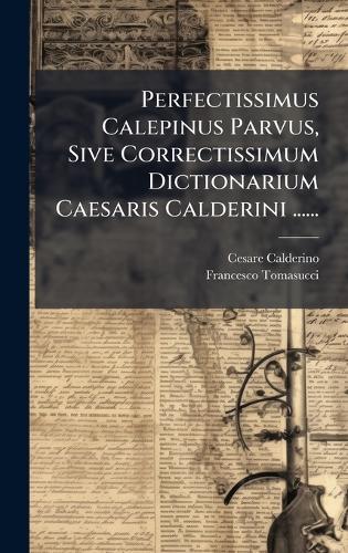 Perfectissimus Calepinus Parvus, Sive Correctissimum Dictionarium Caesaris Calderini ......