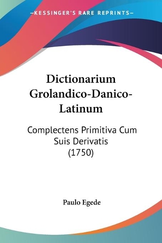 Dictionarium Grolandico-Danico-Latinum: Complectens Primitiva Cum Suis Derivatis (1750)(English)