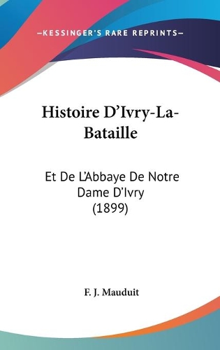 Histoire D'Ivry-La-Bataille: Et De L'Abbaye De Notre Dame D'Ivry (1899)