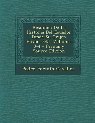 Resumen de La Historia del Ecuador Desde Su Orijen Hasta 1845, Volumes 3-4 - Primary Source Edition: (English)