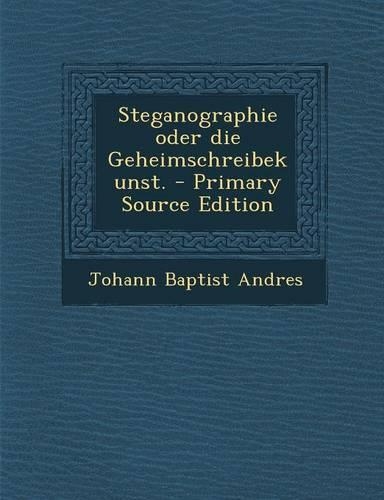 Steganographie Oder Die Geheimschreibekunst. - Primary Source Edition