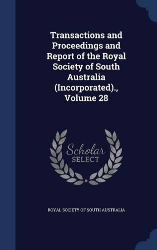 Transactions and Proceedings and Report of the Royal Society of South Australia (Incorporated)., Volume 28: (English)
