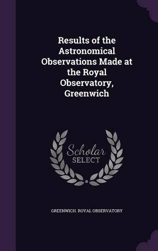 Results of the Astronomical Observations Made at the Royal Observatory, Greenwich