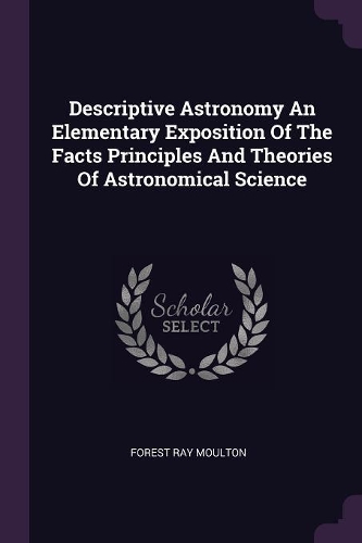 Descriptive Astronomy An Elementary Exposition Of The Facts Principles And Theories Of Astronomical Science