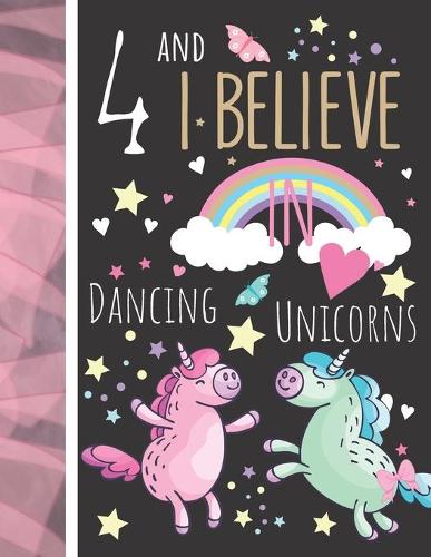4 And I Believe In Dancing Unicorns: Magical Unicorn Gift For Girls Age 4 Years Old - Art Sketchbook Sketchpad Activity Book For Kids To Draw And Sketch In