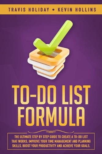 To-Do List Formula: The Ultimate Step By Step Guide To Create A To-Do List That Works, Improve Your Time Management And Planning Skills, Boost Your Productivity And Ach
